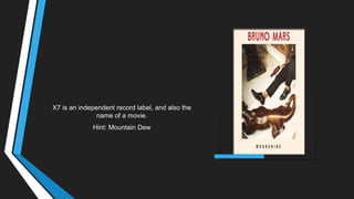 X7 is an independent record label, and also the
name of a movie.
Hint: Mountain Dew
 