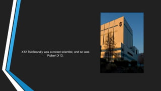 X12 Tsiolkovsky was a rocket scientist, and so was
Robert X13.
 