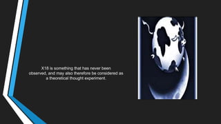 X18 is something that has never been
observed, and may also therefore be considered as
a theoretical thought experiment.
 