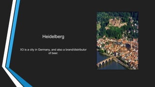 Heidelberg
X3 is a city in Germany, and also a brand/distributor
of beer.
 