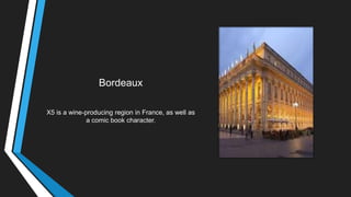 Bordeaux
X5 is a wine-producing region in France, as well as
a comic book character.
 