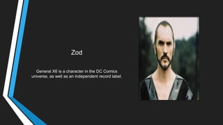 Zod
General X6 is a character in the DC Comics
universe, as well as an independent record label.
 
