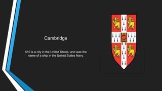 Cambridge
X10 is a city in the United States, and was the
name of a ship in the United States Navy.
 