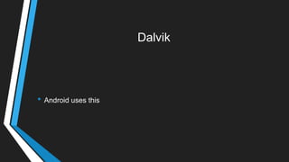 Dalvik
• Android uses this
 