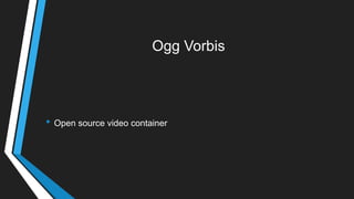 Ogg Vorbis
• Open source video container
 
