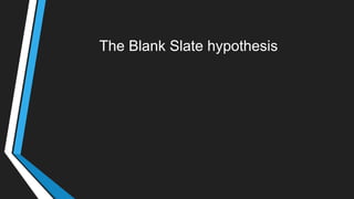 The Blank Slate hypothesis
 