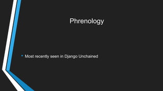 Phrenology
• Most recently seen in Django Unchained
 