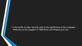 • In the world of cyber security what is the significance of the message –
―Welcome to the dungeon © 1986 Brain and Amjads (pvt) Ltd…‖
 