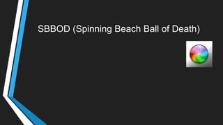 SBBOD (Spinning Beach Ball of Death)
 