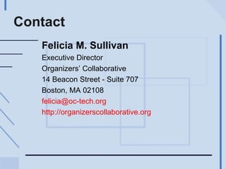 Contact Felicia M. Sullivan Executive Director Organizers’ Collaborative 14 Beacon Street - Suite 707 Boston, MA 02108 [email_address] http://organizerscollaborative.org 