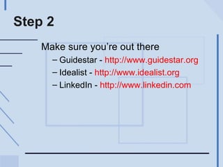 Step 2 Make sure you’re out there Guidestar -  http://www.guidestar.org   Idealist -  http://www.idealist.org   LinkedIn -  http://www.linkedin.com   