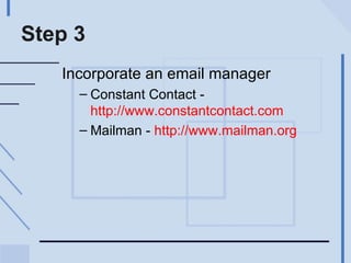 Step 3 Incorporate an email manager Constant Contact -  http://www.constantcontact.com   Mailman -  http://www.mailman.org   