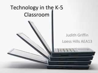 Technology in the K-5 Classroom Judith Griffin Loess Hills AEA13 