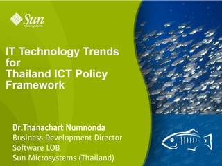IT Technology Trends
for
Thailand ICT Policy
Framework


 Dr.Thanachart Numnonda
 Business Development Director
 Software LOB
 Sun Microsystems (Thailand)     1
 