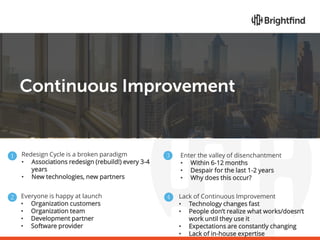 Continuous Improvement
Your organization must be willing to not only keep
the content up-to-date, but also the User Experi...