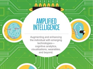 Augmenting and enhancing
the individual with emerging
technologies—
cognitive analytics,
visualisations, wearables,
and beyond.
 