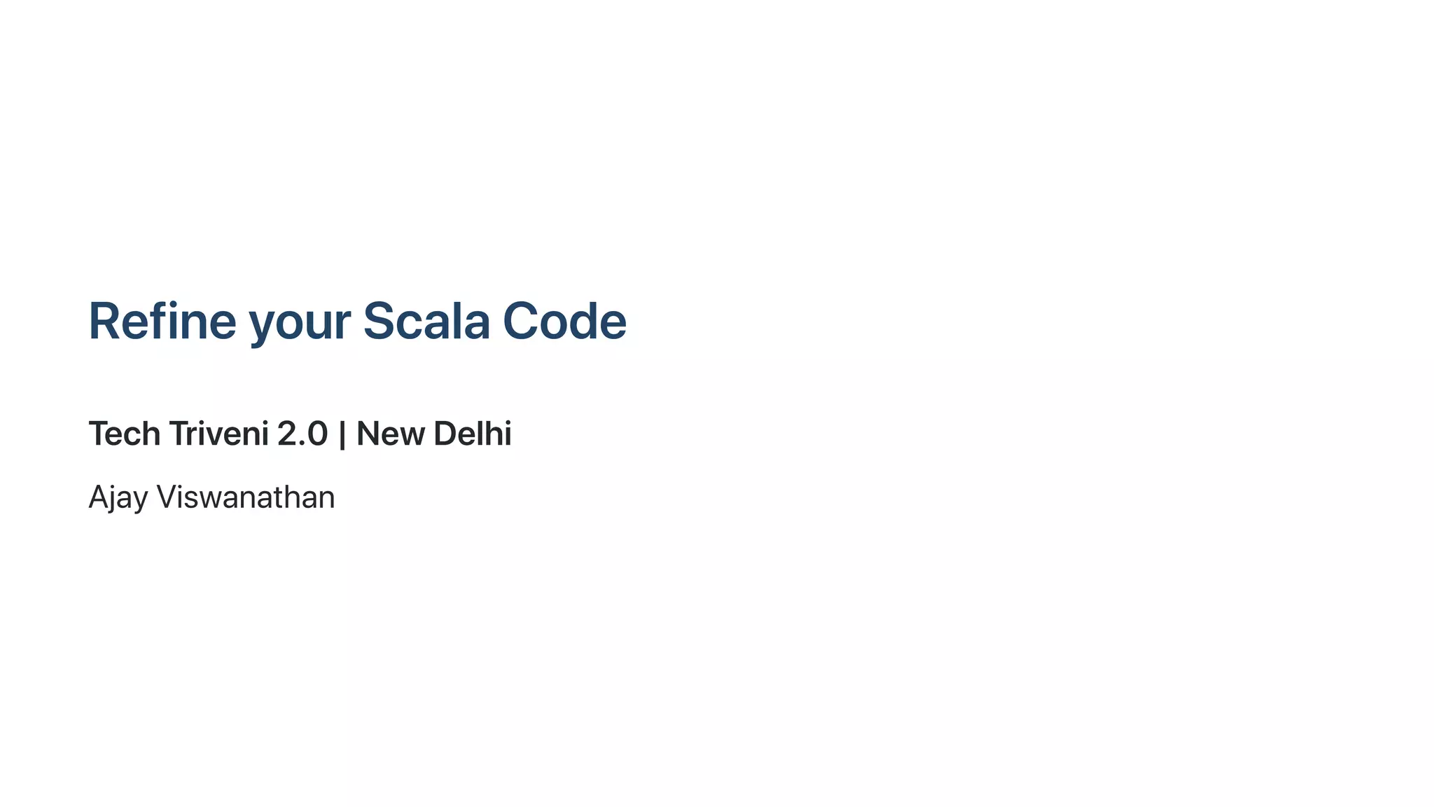 RefineyourScalaCode
TechTriveni2.0|NewDelhi
AjayViswanathan
 