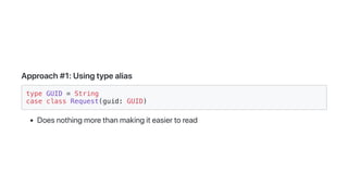 Approach#1:Usingtypealias
type GUID = String
case class Request(guid: GUID)
Doesnothingmorethanmakingiteasiertoread
 