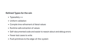 RefinedTypesforthewin
Typesafety++
Uniformvalidation
Compiletimerefinementofliteralvalues
Runtimesafeextractionofvalues
Self-documentedcodeandeasiertoreasonaboutanddebugerrors
Fewertestcasestowrite
Pushprimitivestotheedge-of-the-system
 