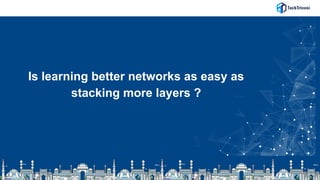 Is learning better networks as easy as
stacking more layers ?
 