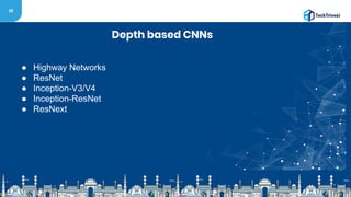 45
Depth based CNNs
● Highway Networks
● ResNet
● Inception-V3/V4
● Inception-ResNet
● ResNext
 