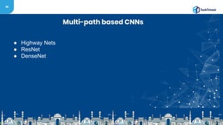 46
Multi-path based CNNs
● Highway Nets
● ResNet
● DenseNet
 