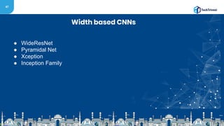 47
Width based CNNs
● WideResNet
● Pyramidal Net
● Xception
● Inception Family
 