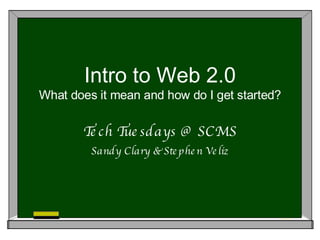 Intro to Web 2.0 What does it mean and how do I get started? Tech Tuesdays @ SCMS Sandy Clary & Stephen Veliz 