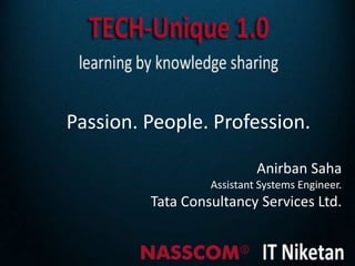Passion. People. Profession.

                           Anirban Saha
                  Assistant Systems Engineer.
         Tata Consultancy Services Ltd.
 