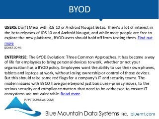 BYOD
USERS: Don’t Mess with iOS 10 or Android Nougat Betas. There’s a lot of interest in
the beta releases of iOS 10 and Android Nougat, and while most people are free to
explore the new platforms, BYOD users should hold off from testing them. Find out
more
[ZDNET.COM]
ENTERPRISE: The BYOD Evolution: Three Common Approaches. It has become a way
of life for employees to bring personal devices to work, whether or not your
organisation has a BYOD policy. Employees want the ability to use their own phones,
tablets and laptops at work, without losing ownership or control of those devices.
But this should raise some red flags for a company’s IT and security teams. The
modern issues with BYOD have gone beyond just basic user-privacy issues, to the
serious security and compliance matters that need to be addressed to ensure IT
ecosystems are not vulnerable. Read more
[APPSTECHNEWS.COM]
 