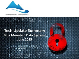 Tech Update Summary
Blue Mountain Data Systems
June 2015
 