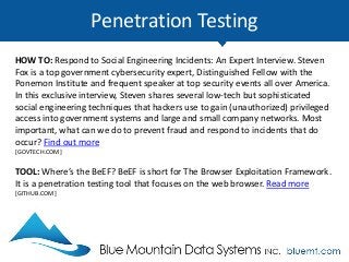 Penetration Testing
HOW TO: Respond to Social Engineering Incidents: An Expert Interview. Steven
Fox is a top government cybersecurity expert, Distinguished Fellow with the
Ponemon Institute and frequent speaker at top security events all over America.
In this exclusive interview, Steven shares several low-tech but sophisticated
social engineering techniques that hackers use to gain (unauthorized) privileged
access into government systems and large and small company networks. Most
important, what can we do to prevent fraud and respond to incidents that do
occur? Find out more
[GOVTECH.COM]
TOOL: Where’s the BeEF? BeEF is short for The Browser Exploitation Framework.
It is a penetration testing tool that focuses on the web browser. Read more
[GITHUB.COM]
 