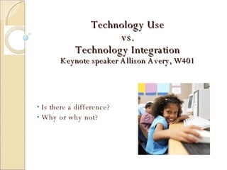 Technology Use vs. Technology Integration Keynote speaker Allison Avery, W401 ,[object Object],[object Object]