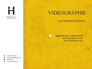 VIDEOGRAPHIE
Gerald Holubowicz @gholubowicz
 