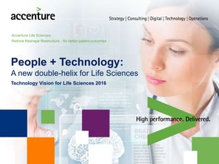 Accenture Life Sciences
Rethink Reshape Restructure…for better patient outcomes
People + Technology:
A new double-helix for Life Sciences
Technology Vision for Life Sciences 2016
 