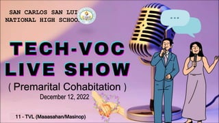 11 – TVL (Maaasahan/Masinop)
December 12, 2022
SAN CARLOS SAN LUIS
NATIONAL HIGH SCHOOL
( Premarital Cohabitation )
 