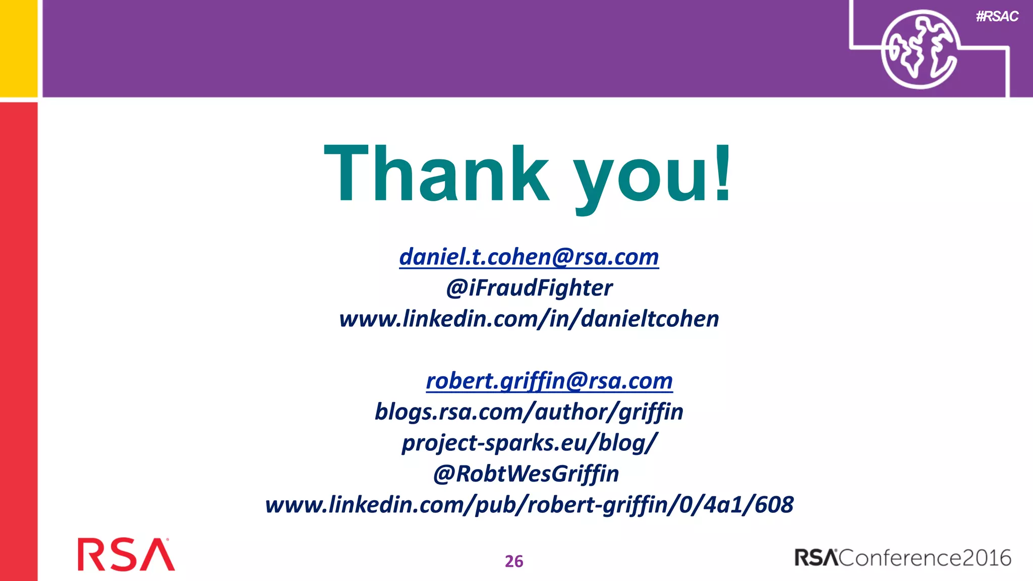 #RSAC
26
Thank you!
daniel.t.cohen@rsa.com
@iFraudFighter
www.linkedin.com/in/danieltcohen
robert.griffin@rsa.com
blogs.rsa.com/author/griffin
project-sparks.eu/blog/
@RobtWesGriffin
www.linkedin.com/pub/robert-griffin/0/4a1/608
 