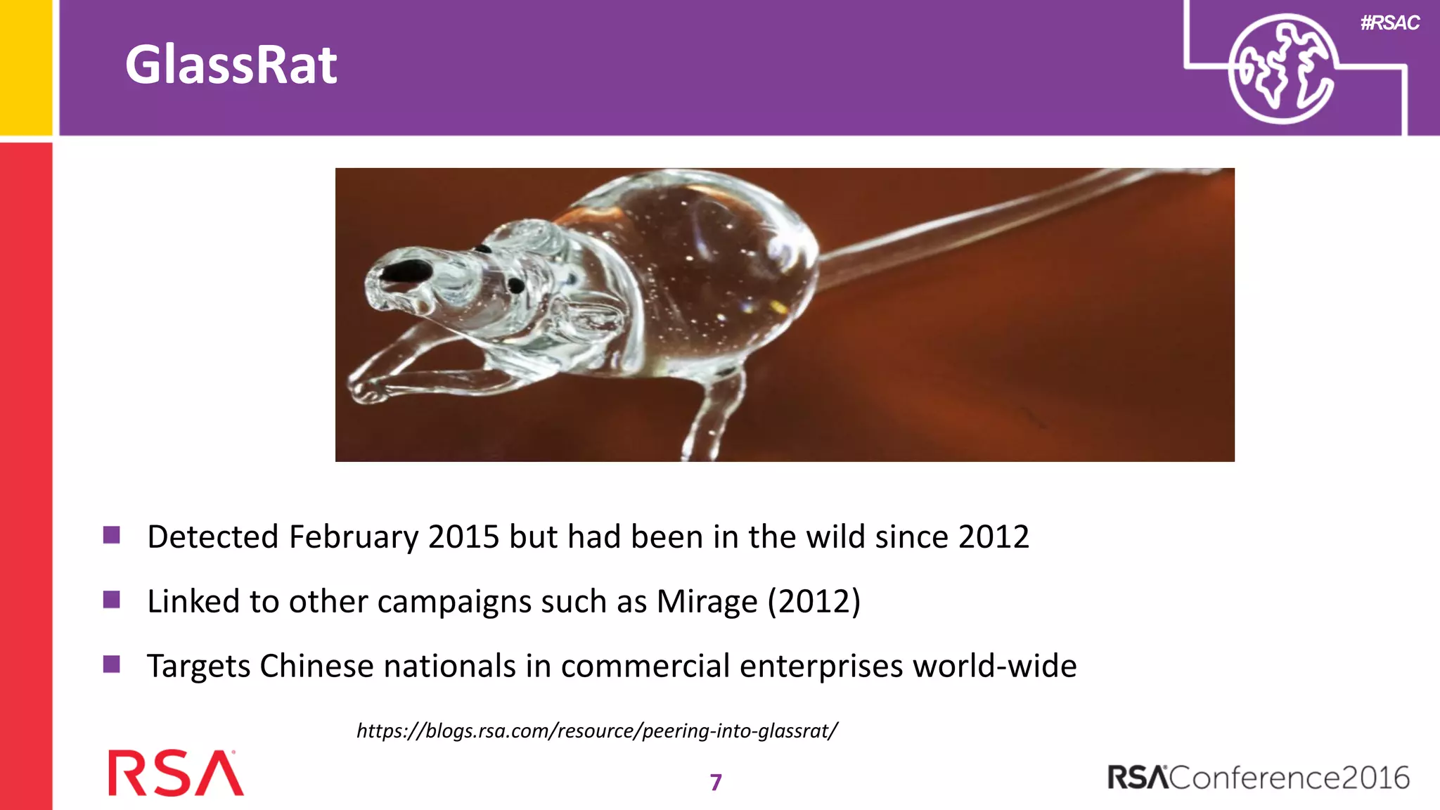 #RSAC
GlassRat
7
Detected February 2015 but had been in the wild since 2012
Linked to other campaigns such as Mirage (2012)
Targets Chinese nationals in commercial enterprises world-wide
https://blogs.rsa.com/resource/peering-into-glassrat/
 