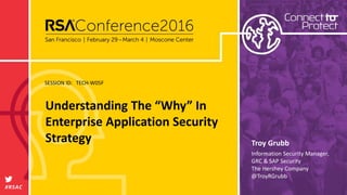 SESSION ID:
#RSAC
Troy Grubb
Understanding The “Why” In
Enterprise Application Security
Strategy
TECH-W05F
Information Security Manager,
GRC & SAP Security
The Hershey Company
@TroyRGrubb
 