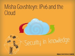 Misha Govshteyn:IPv6 and the
Cloud
 