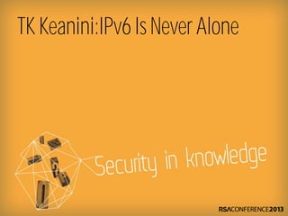 TK Keanini:IPv6 Is Never Alone
 