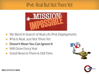 Presenter Logo
► We Went In Search of Real Life IPv6 Deployments
► IPv6 Is Real, Just Not There Yet
►
► Will Grow Every Year
► Good News Is There Is Still Time
IPv6: Real But NotThereYet
 