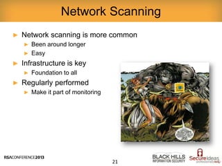 ► Network scanning is more common
► Been around longer
► Easy
► Infrastructure is key
► Foundation to all
► Regularly performed
► Make it part of monitoring
Network Scanning
21
 