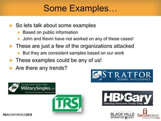 ► So lets talk about some examples
► Based on public information
► John and Kevin have not worked on any of these cases!
► These are just a few of the organizations attacked
► But they are consistent samples based on our work
► These examples could be any of us!
► Are there any trends?
Some Examples…
6
 