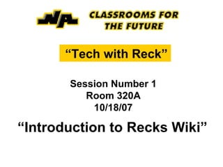 “ Tech with Reck”   Session Number 1 Room 320A 10/18/07 “ Introduction to Recks Wiki” 