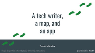 A tech writer,
a map, and
an app
Sarah Maddox
Image: Dragon Feet refixed by Lazur URH on OpenClipArt.org @sarahmaddox #stc17
 