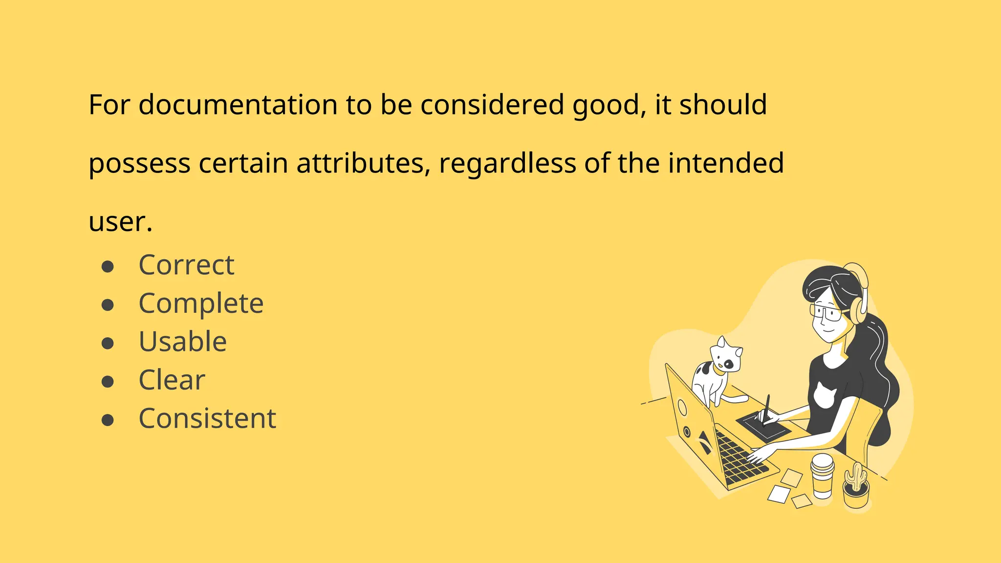 For documentation to be considered good, it should
possess certain attributes, regardless of the intended
user.
● Correct
● Complete
● Usable
● Clear
● Consistent
 