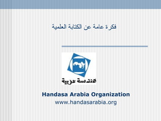 فكرة عامة عن الكتابة العلمية Handasa Arabia Organization www.handasarabia.org 