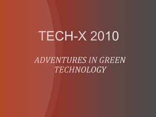 TECH-X 2010 ADVENTURES IN GREEN TECHNOLOGY 