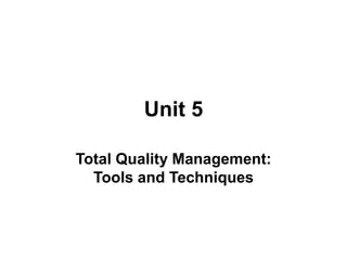 Unit 5
Total Quality Management:
Tools and Techniques
 